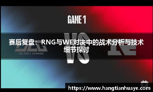赛后复盘：RNG与WE对决中的战术分析与技术细节探讨