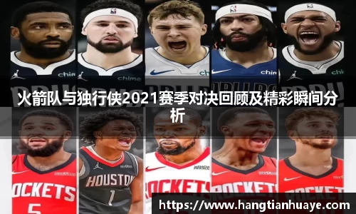 火箭队与独行侠2021赛季对决回顾及精彩瞬间分析