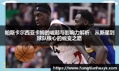 帕斯卡尔西亚卡姆的崛起与影响力解析：从新星到球队核心的蜕变之路